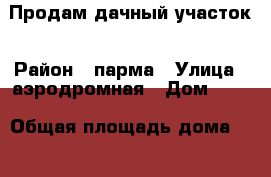 Продам дачный участок › Район ­ парма › Улица ­ аэродромная › Дом ­ 19 › Общая площадь дома ­ 56 › Площадь участка ­ 10 › Цена ­ 1 550 000 - Коми респ. Недвижимость » Дома, коттеджи, дачи продажа   